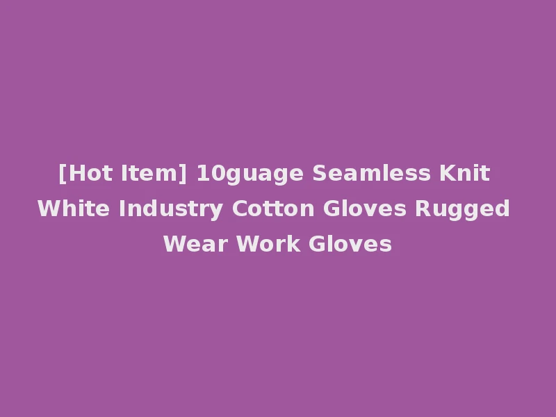 [Hot Item] 10guage Seamless Knit White Industry Cotton Gloves Rugged Wear Work Gloves