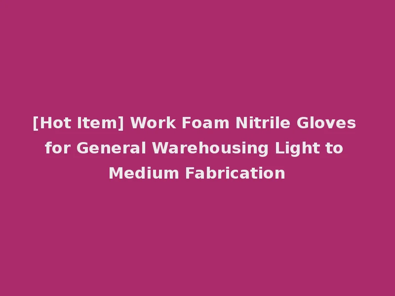 [Hot Item] Work Foam Nitrile Gloves for General Warehousing Light to Medium Fabrication