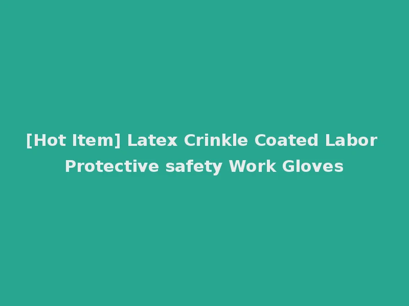 [Hot Item] Latex Crinkle Coated Labor Protective safety Work Gloves