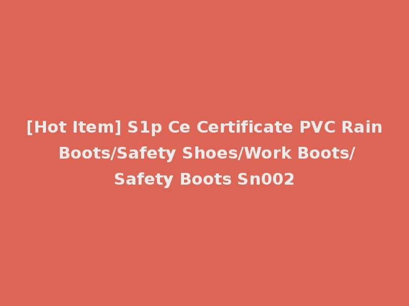 [Hot Item] S1p Ce Certificate PVC Rain Boots/Safety Shoes/Work Boots/Safety Boots Sn002