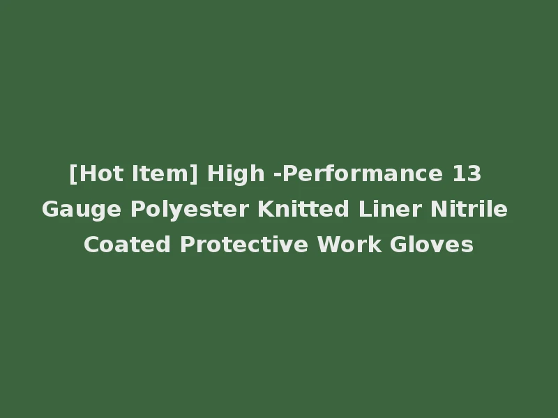 [Hot Item] High -Performance 13 Gauge Polyester Knitted Liner Nitrile Coated Protective Work Gloves