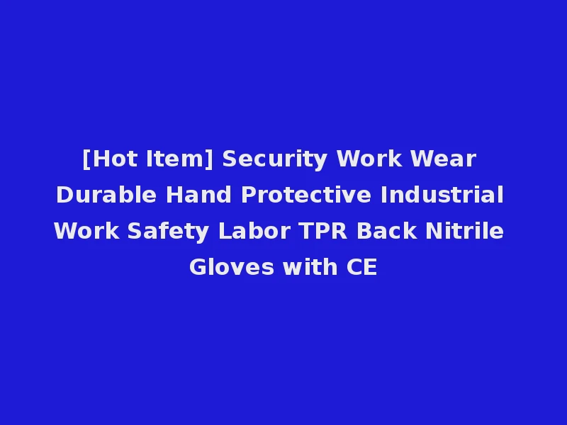 [Hot Item] Security Work Wear Durable Hand Protective Industrial Work Safety Labor TPR Back Nitrile Gloves with CE