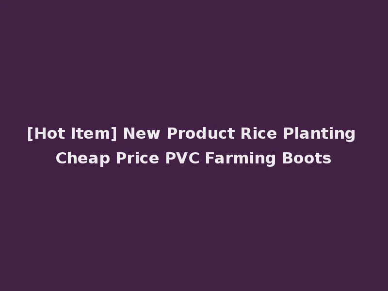 [Hot Item] New Product Rice Planting Cheap Price PVC Farming Boots