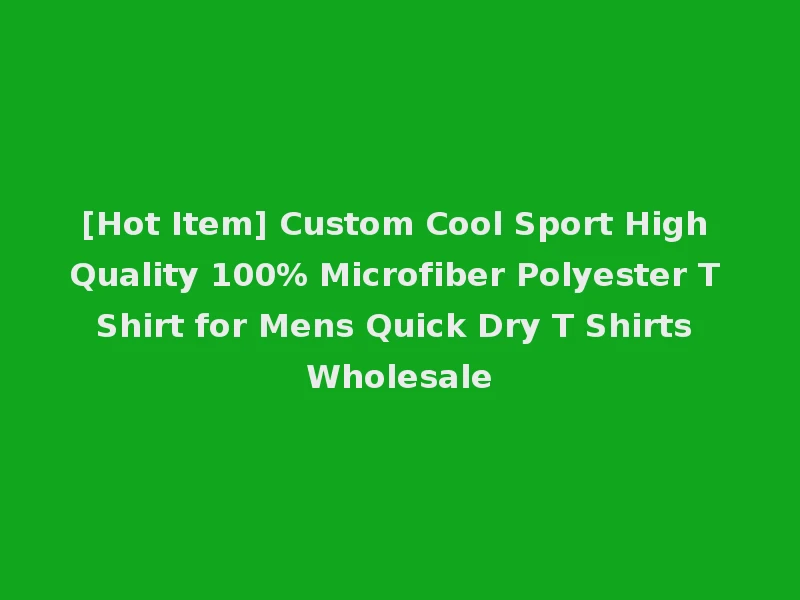 [Hot Item] Custom Cool Sport High Quality 100% Microfiber Polyester T Shirt for Mens Quick Dry T Shirts Wholesale