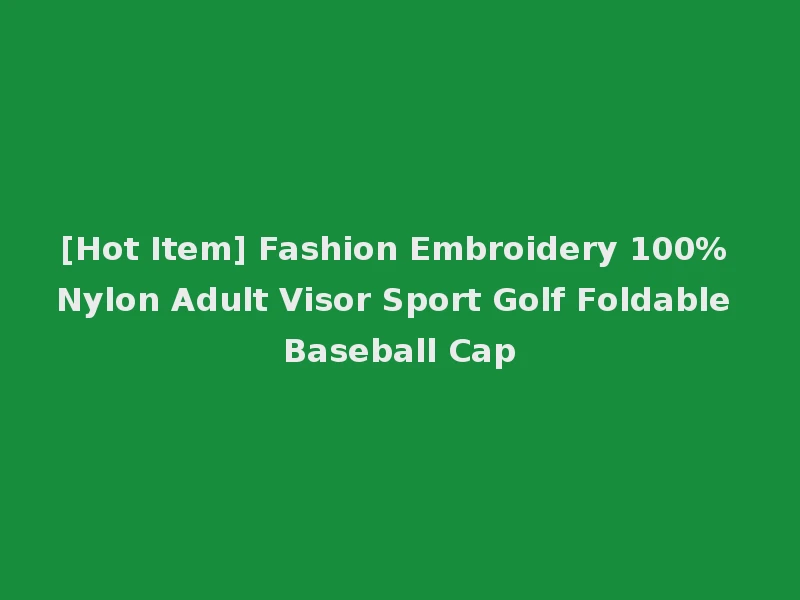 [Hot Item] Fashion Embroidery 100% Nylon Adult Visor Sport Golf Foldable Baseball Cap
