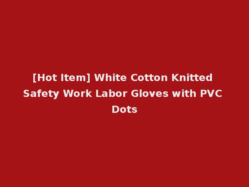 [Hot Item] White Cotton Knitted Safety Work Labor Gloves with PVC Dots