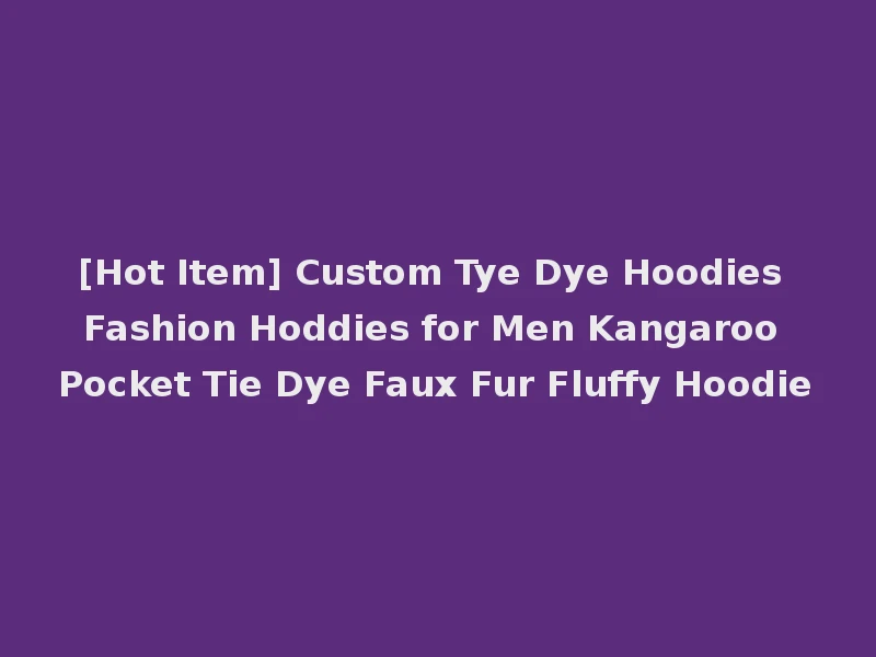 [Hot Item] Custom Tye Dye Hoodies Fashion Hoddies for Men Kangaroo Pocket Tie Dye Faux Fur Fluffy Hoodie