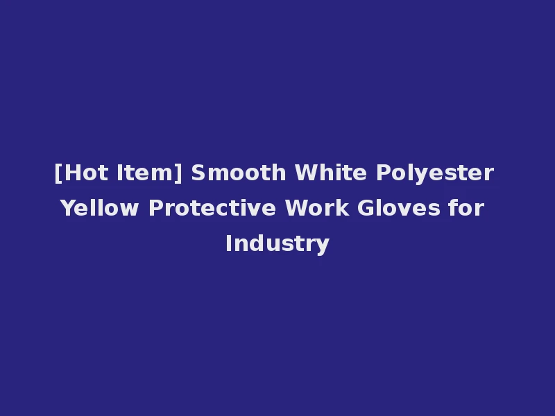 [Hot Item] Smooth White Polyester Yellow Protective Work Gloves for Industry