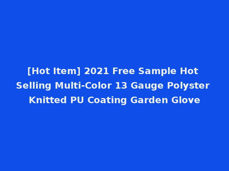 [Hot Item] 2021 Free Sample Hot Selling Multi-Color 13 Gauge Polyster Knitted PU Coating Garden Glove