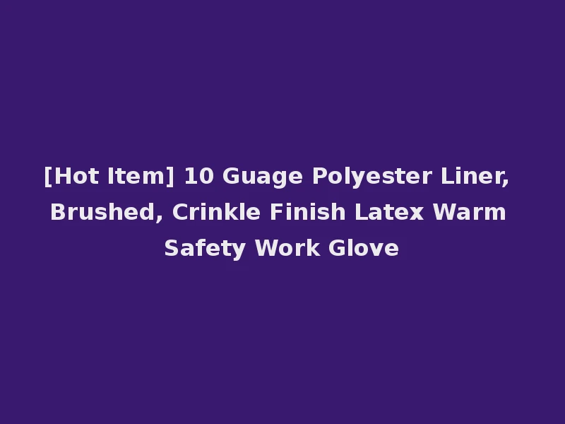 [Hot Item] 10 Guage Polyester Liner, Brushed, Crinkle Finish Latex Warm Safety Work Glove