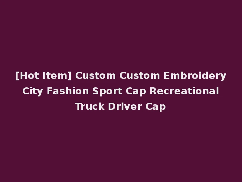 [Hot Item] Custom Custom Embroidery City Fashion Sport Cap Recreational Truck Driver Cap