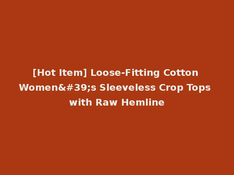 [Hot Item] Loose-Fitting Cotton Women's Sleeveless Crop Tops with Raw Hemline