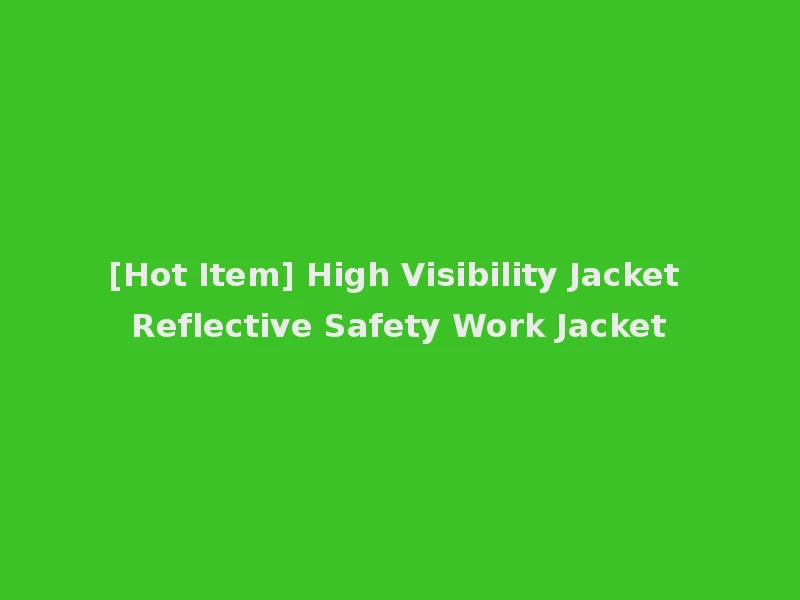 [Hot Item] High Visibility Jacket Reflective Safety Work Jacket