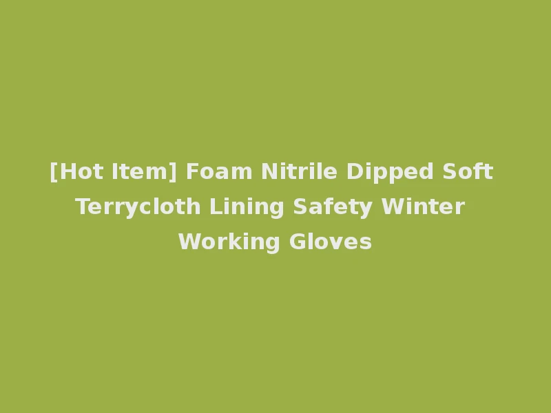 [Hot Item] Foam Nitrile Dipped Soft Terrycloth Lining Safety Winter Working Gloves