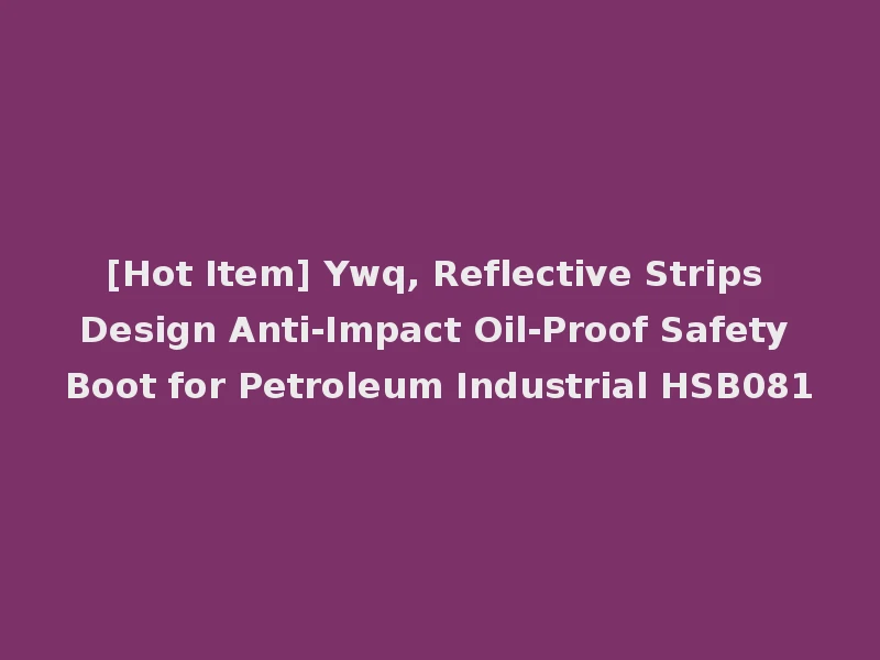 [Hot Item] Ywq, Reflective Strips Design Anti-Impact Oil-Proof Safety Boot for Petroleum Industrial HSB081