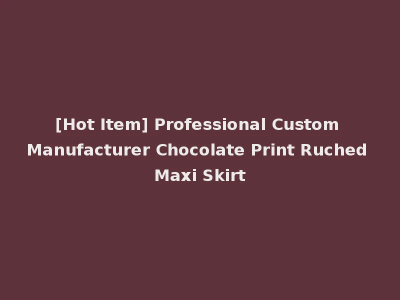 [Hot Item] Professional Custom Manufacturer Chocolate Print Ruched Maxi Skirt