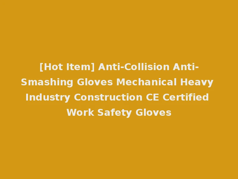 [Hot Item] Anti-Collision Anti-Smashing Gloves Mechanical Heavy Industry Construction CE Certified Work Safety Gloves