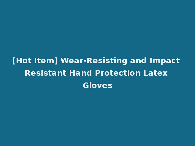 [Hot Item] Wear-Resisting and Impact Resistant Hand Protection Latex Gloves