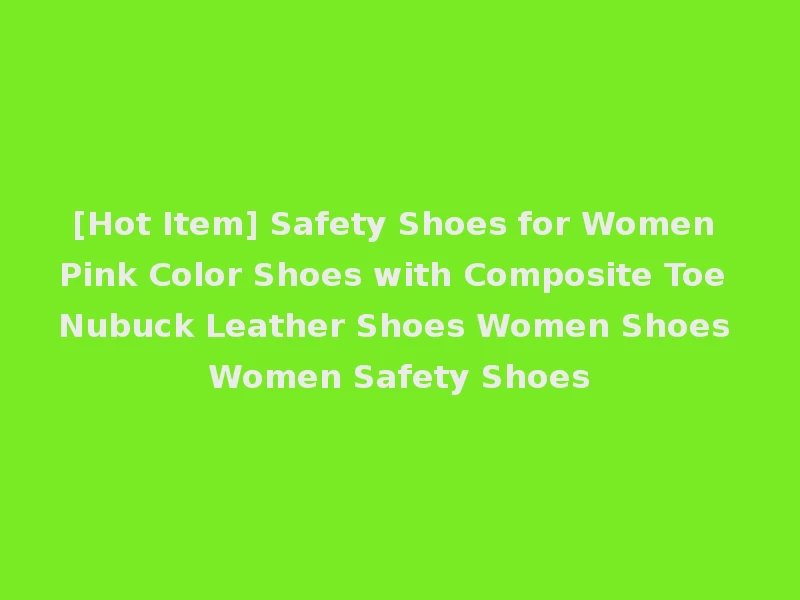 [Hot Item] Safety Shoes for Women Pink Color Shoes with Composite Toe Nubuck Leather Shoes Women Shoes Women Safety Shoes