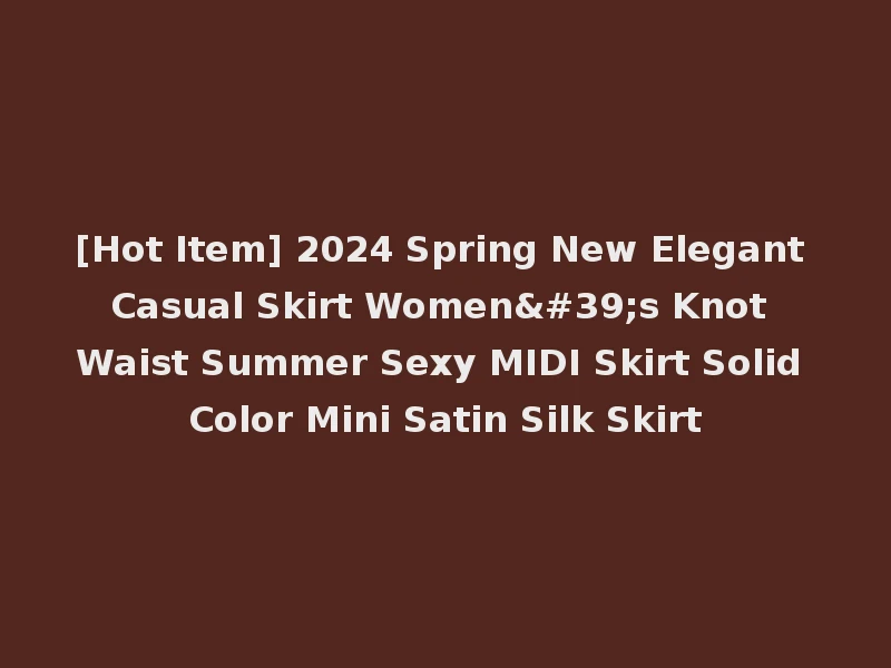 [Hot Item] 2024 Spring New Elegant Casual Skirt Women's Knot Waist Summer Sexy MIDI Skirt Solid Color Mini Satin Silk Skirt