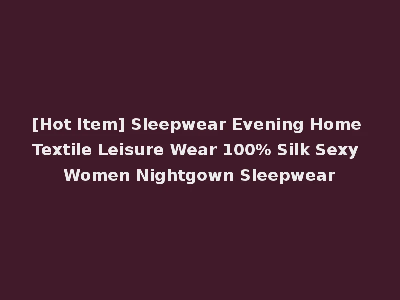 [Hot Item] Sleepwear Evening Home Textile Leisure Wear 100% Silk Sexy Women Nightgown Sleepwear