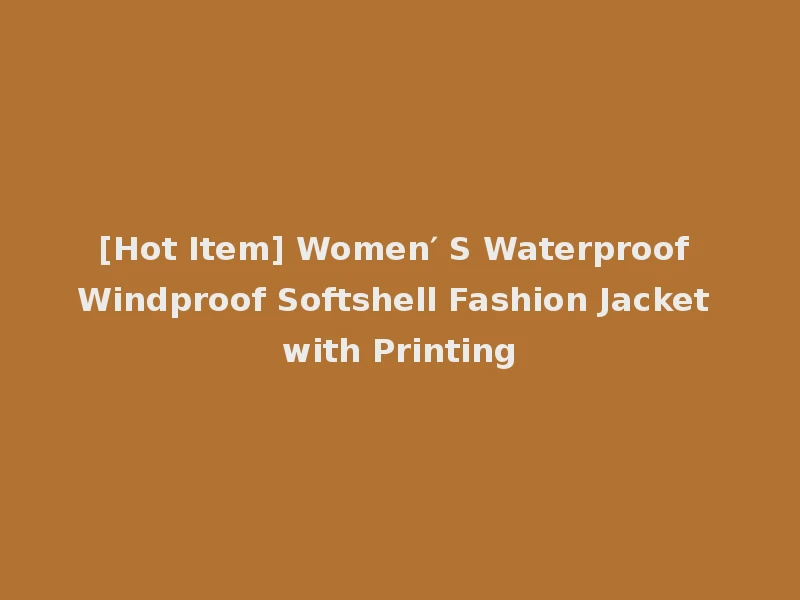 [Hot Item] Women′ S Waterproof Windproof Softshell Fashion Jacket with Printing
