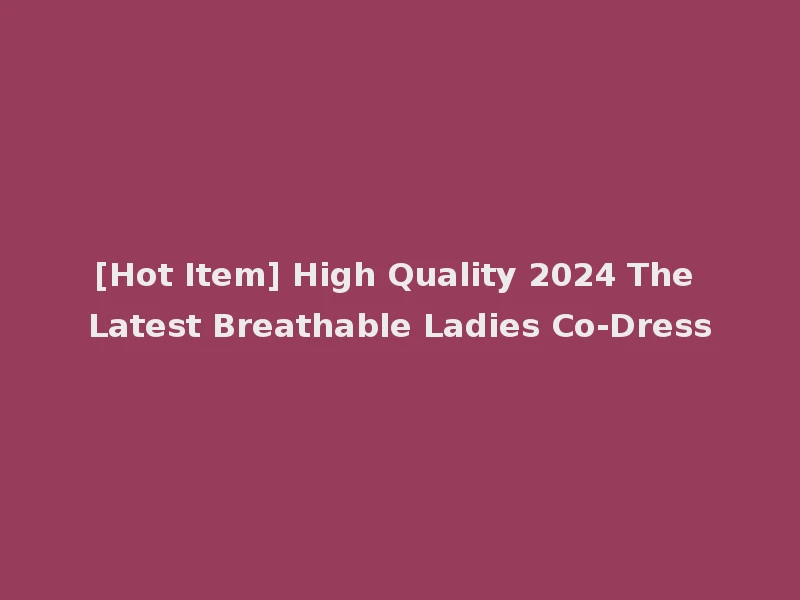 [Hot Item] High Quality 2024 The Latest Breathable Ladies Co-Dress