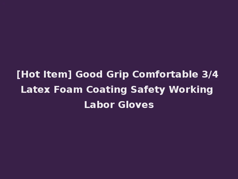 [Hot Item] Good Grip Comfortable 3/4 Latex Foam Coating Safety Working Labor Gloves