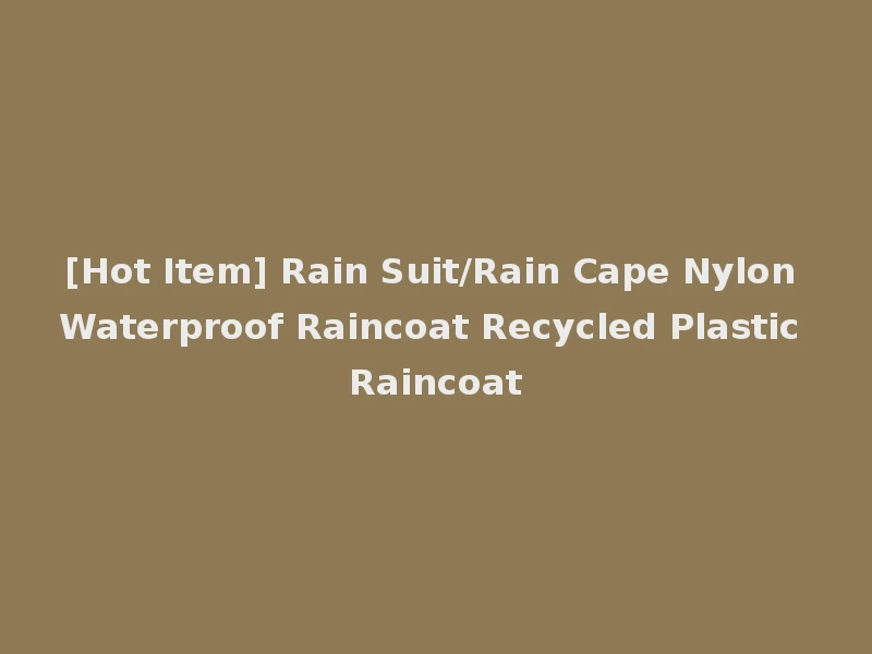[Hot Item] Rain Suit/Rain Cape Nylon Waterproof Raincoat Recycled Plastic Raincoat