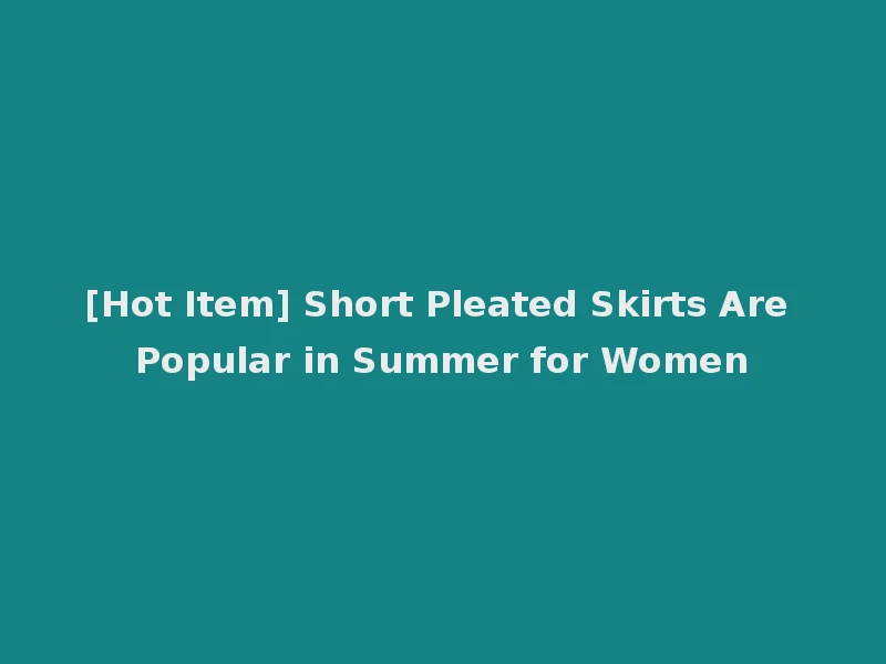 [Hot Item] Short Pleated Skirts Are Popular in Summer for Women