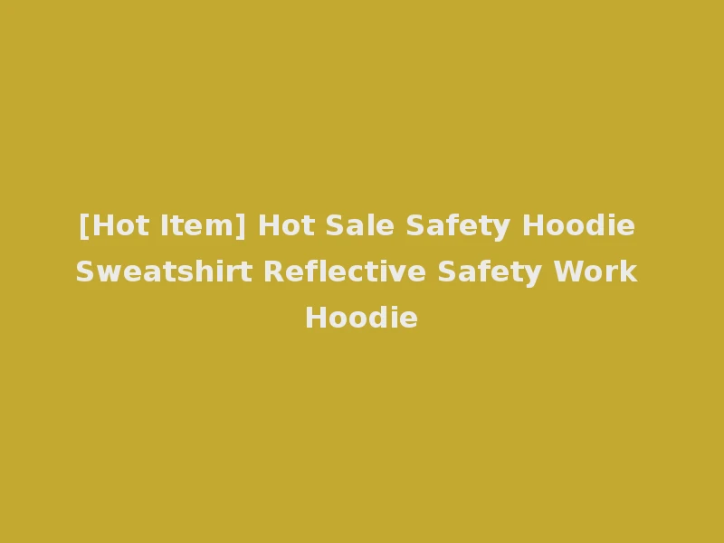 [Hot Item] Hot Sale Safety Hoodie Sweatshirt Reflective Safety Work Hoodie