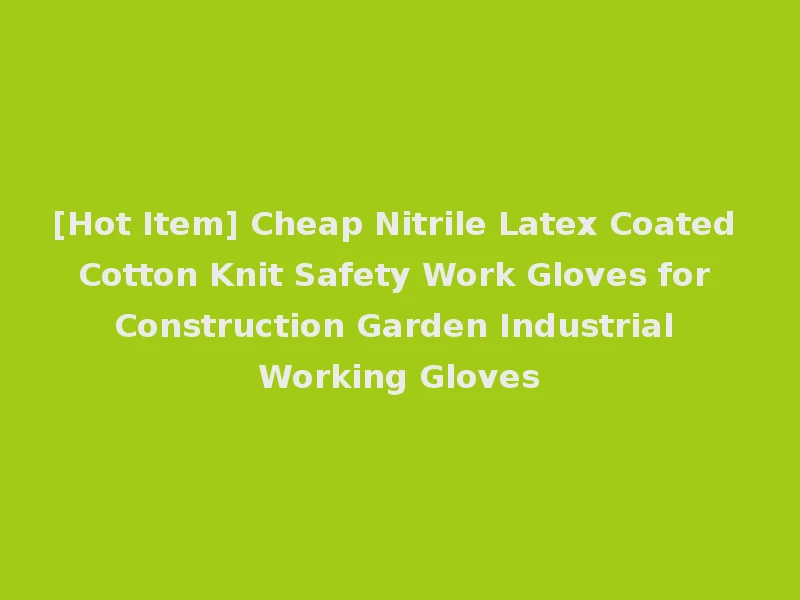 [Hot Item] Cheap Nitrile Latex Coated Cotton Knit Safety Work Gloves for Construction Garden Industrial Working Gloves