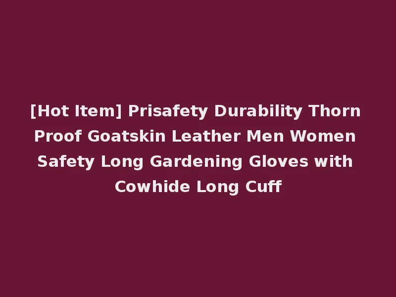 [Hot Item] Prisafety Durability Thorn Proof Goatskin Leather Men Women Safety Long Gardening Gloves with Cowhide Long Cuff