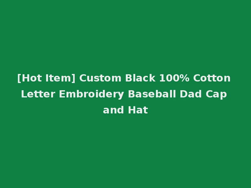 [Hot Item] Custom Black 100% Cotton Letter Embroidery Baseball Dad Cap and Hat
