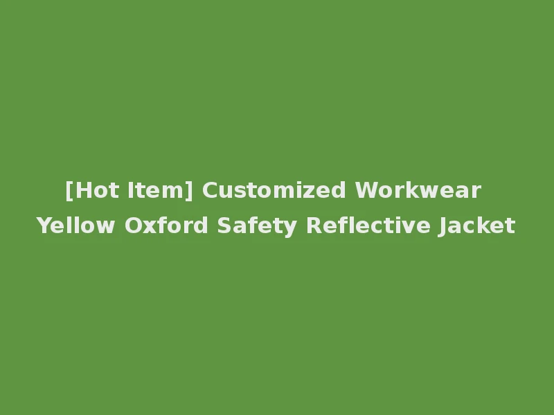 [Hot Item] Customized Workwear Yellow Oxford Safety Reflective Jacket