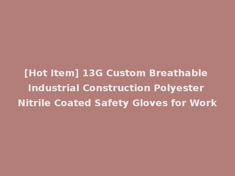 [Hot Item] 13G Custom Breathable Industrial Construction Polyester Nitrile Coated Safety Gloves for Work