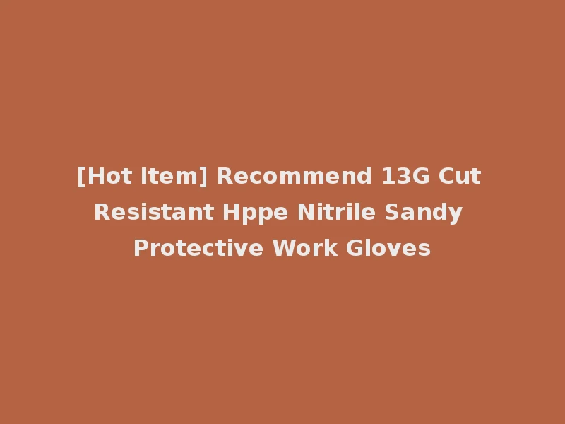 [Hot Item] Recommend 13G Cut Resistant Hppe Nitrile Sandy Protective Work Gloves