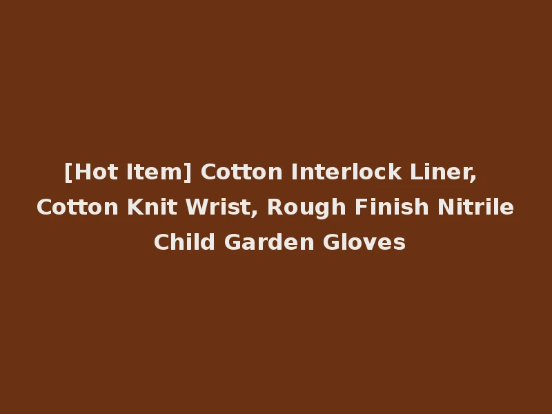 [Hot Item] Cotton Interlock Liner, Cotton Knit Wrist, Rough Finish Nitrile Child Garden Gloves