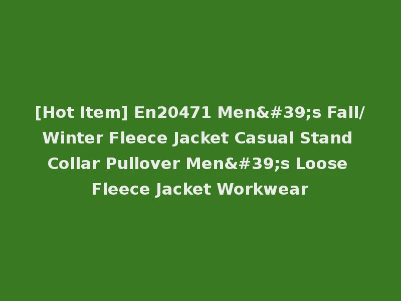 [Hot Item] En20471 Men's Fall/Winter Fleece Jacket Casual Stand Collar Pullover Men's Loose Fleece Jacket Workwear