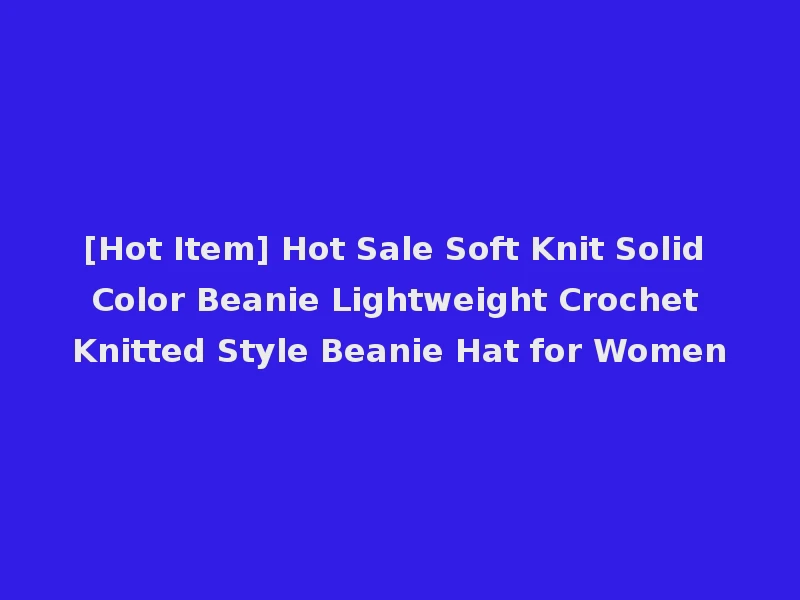 [Hot Item] Hot Sale Soft Knit Solid Color Beanie Lightweight Crochet Knitted Style Beanie Hat for Women