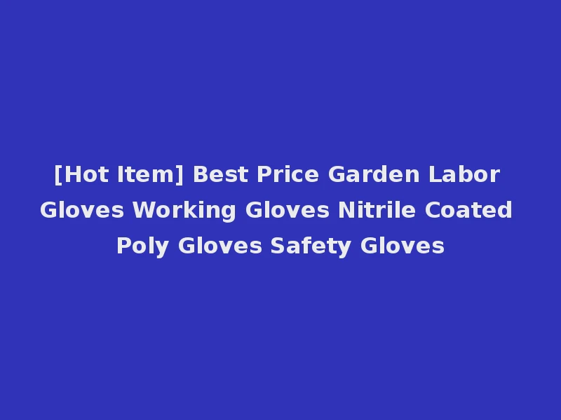 [Hot Item] Best Price Garden Labor Gloves Working Gloves Nitrile Coated Poly Gloves Safety Gloves