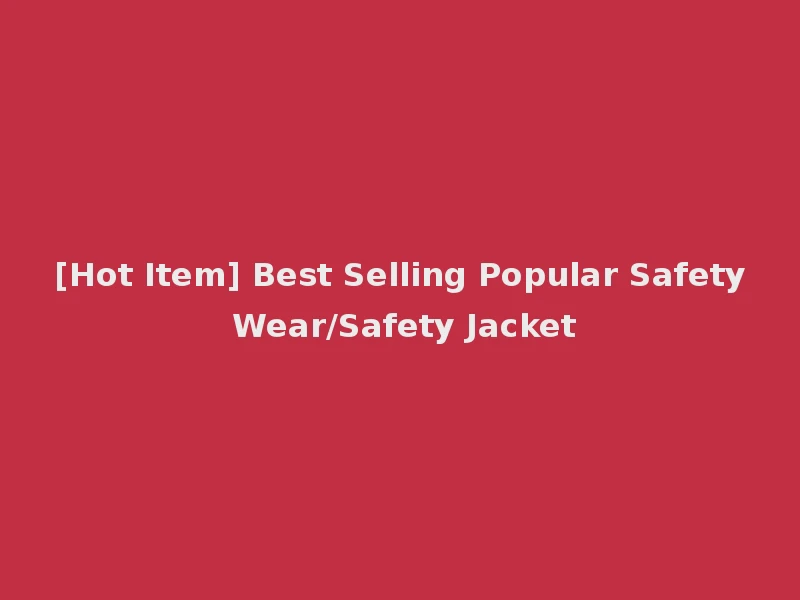 [Hot Item] Best Selling Popular Safety Wear/Safety Jacket
