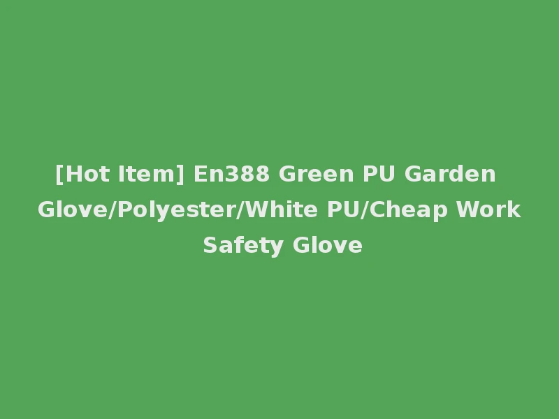 [Hot Item] En388 Green PU Garden Glove/Polyester/White PU/Cheap Work Safety Glove