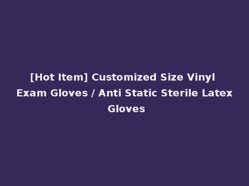 [Hot Item] Customized Size Vinyl Exam Gloves / Anti Static Sterile Latex Gloves