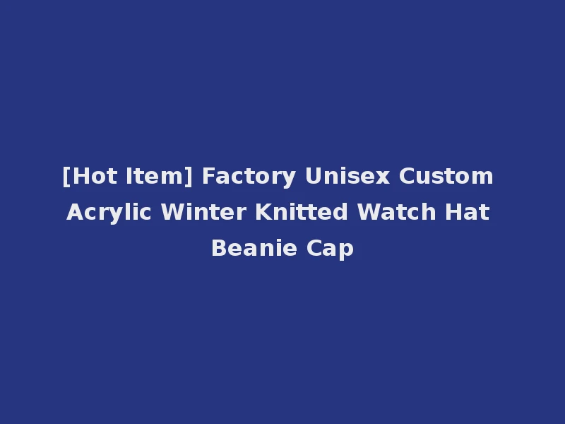 [Hot Item] Factory Unisex Custom Acrylic Winter Knitted Watch Hat Beanie Cap