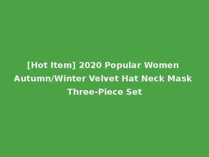 [Hot Item] 2020 Popular Women Autumn/Winter Velvet Hat Neck Mask Three-Piece Set