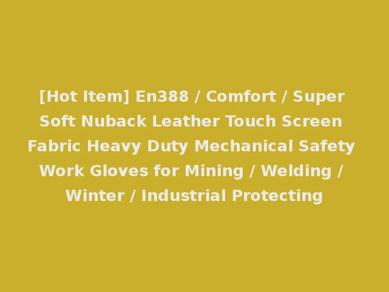 [Hot Item] En388 / Comfort / Super Soft Nuback Leather Touch Screen Fabric Heavy Duty Mechanical Safety Work Gloves for Mining / Welding / Winter / Industrial Protecting