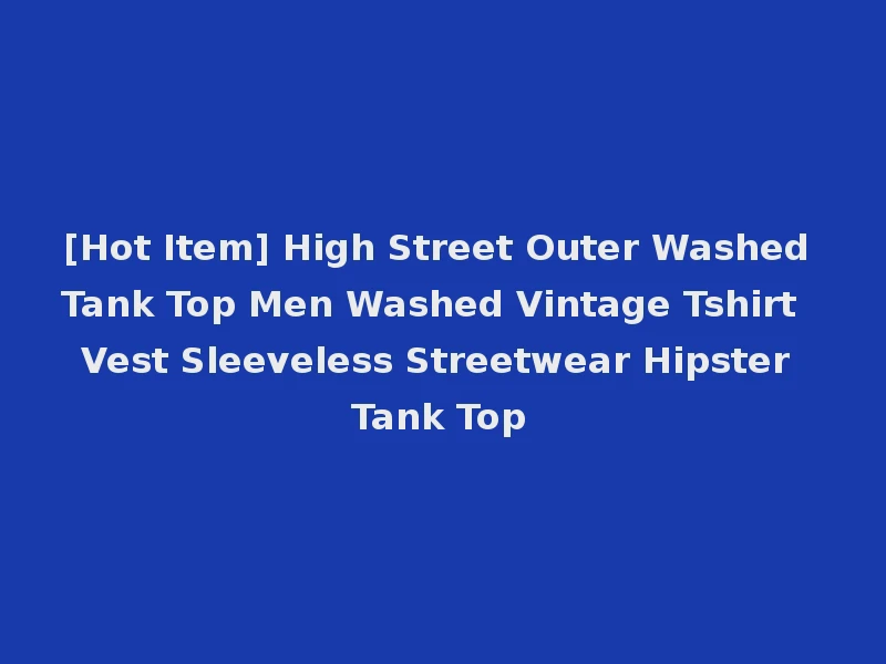 [Hot Item] High Street Outer Washed Tank Top Men Washed Vintage Tshirt Vest Sleeveless Streetwear Hipster Tank Top