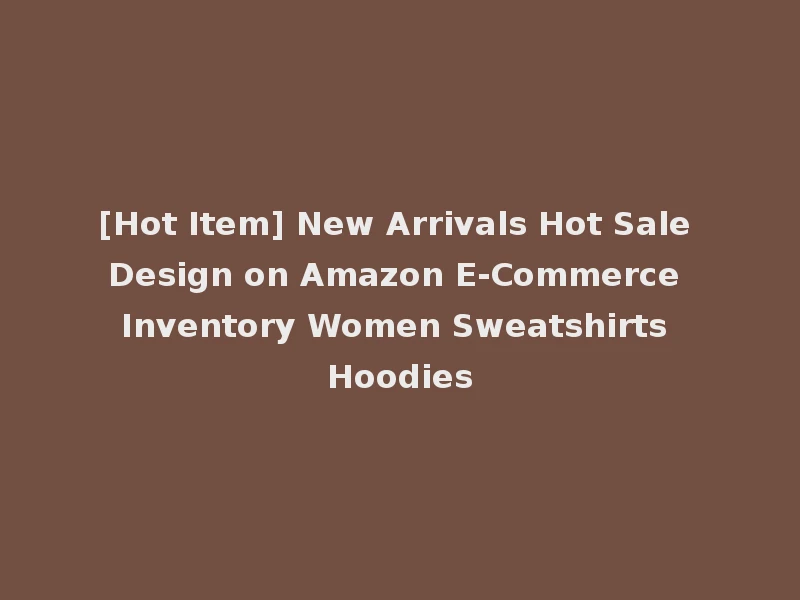 [Hot Item] New Arrivals Hot Sale Design on Amazon E-Commerce Inventory Women Sweatshirts Hoodies