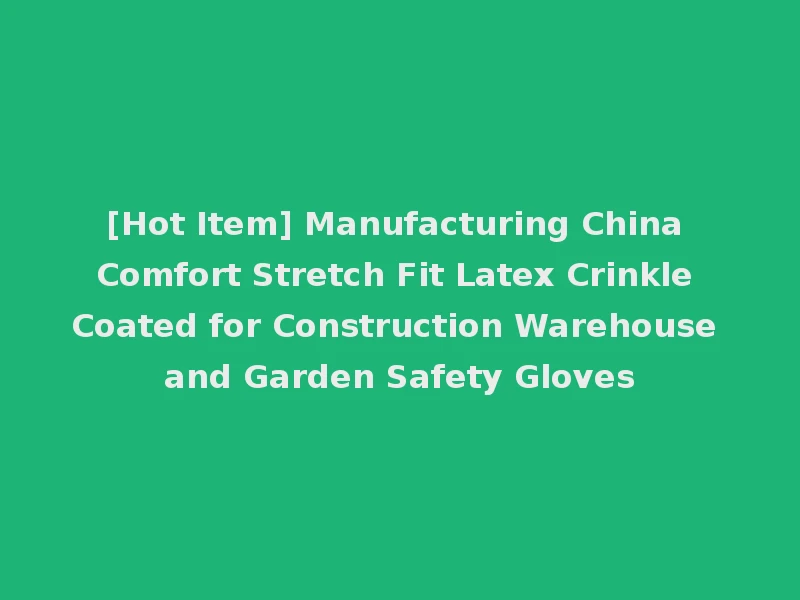 [Hot Item] Manufacturing China Comfort Stretch Fit Latex Crinkle Coated for Construction Warehouse and Garden Safety Gloves